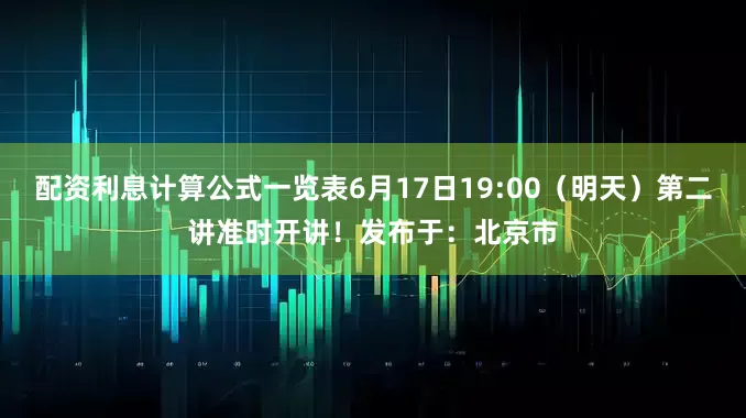 配资利息计算公式一览表6月17日19:00（明天）第二讲准时开讲！发布于：北京市