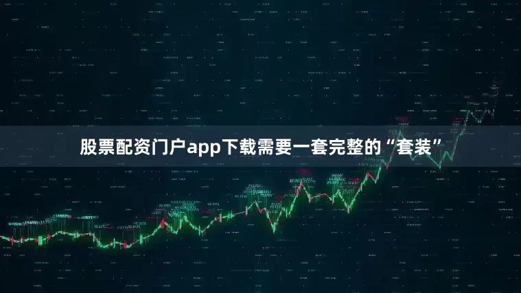 股票配资门户app下载需要一套完整的“套装”