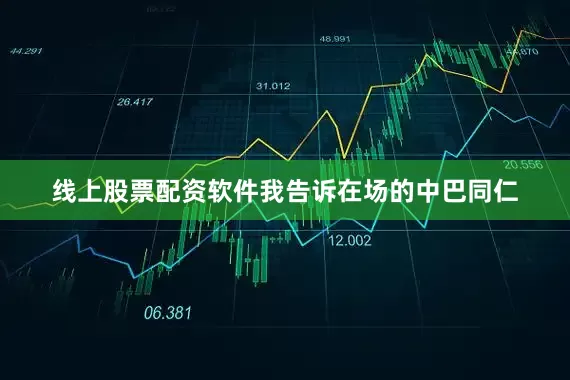 线上股票配资软件我告诉在场的中巴同仁