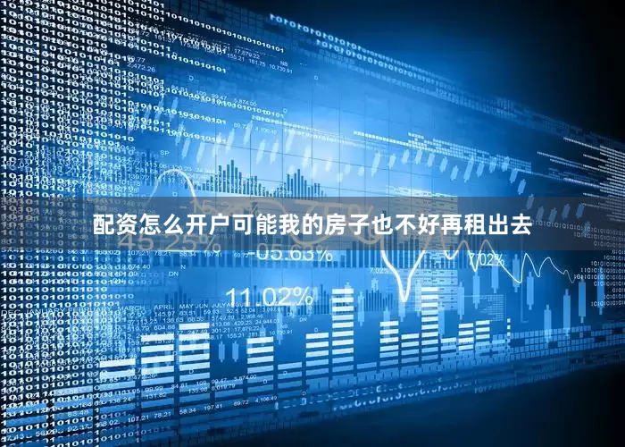 配资怎么开户可能我的房子也不好再租出去