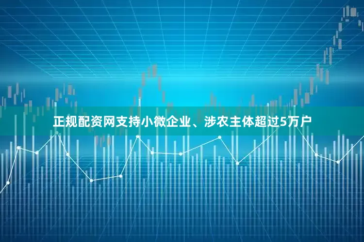 正规配资网支持小微企业、涉农主体超过5万户
