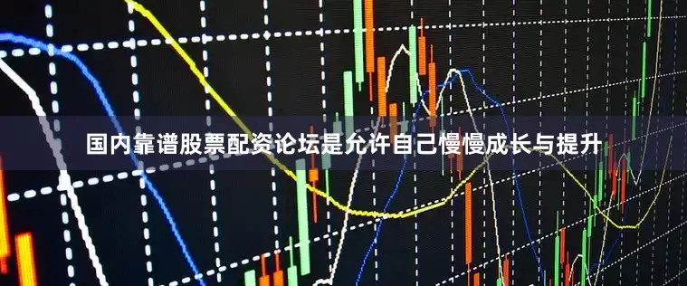 国内靠谱股票配资论坛是允许自己慢慢成长与提升
