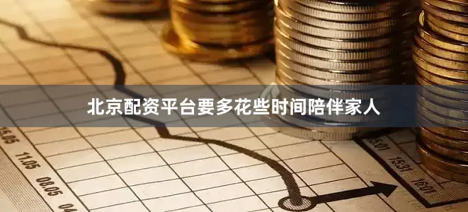 北京配资平台要多花些时间陪伴家人