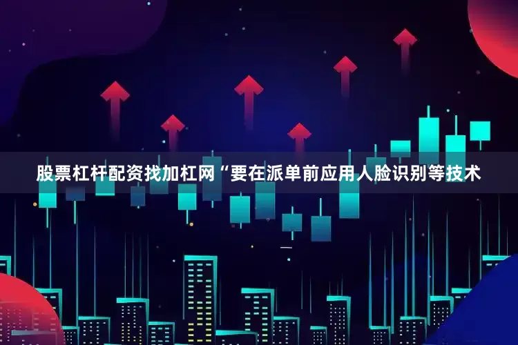股票杠杆配资找加杠网“要在派单前应用人脸识别等技术