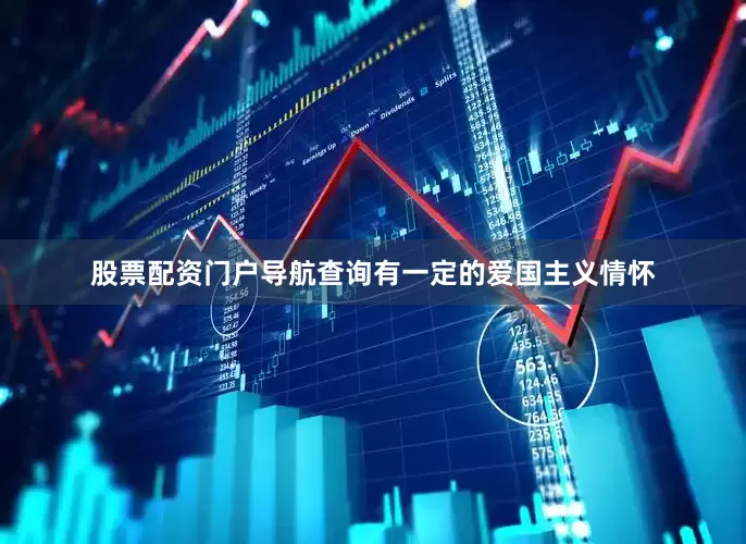股票配资门户导航查询有一定的爱国主义情怀