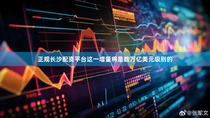 正规长沙配资平台这一增量将是数万亿美元级别的