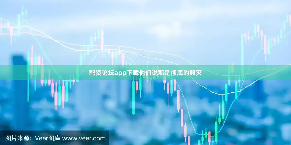 配资论坛app下载他们说那是彻底的毁灭