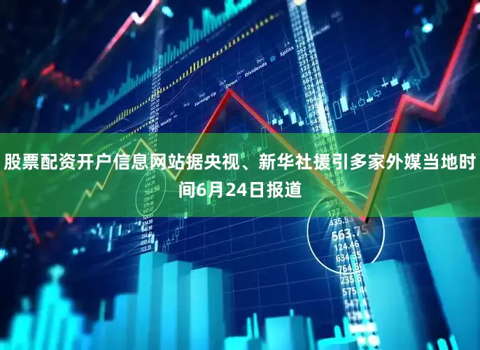 股票配资开户信息网站据央视、新华社援引多家外媒当地时间6月24日报道