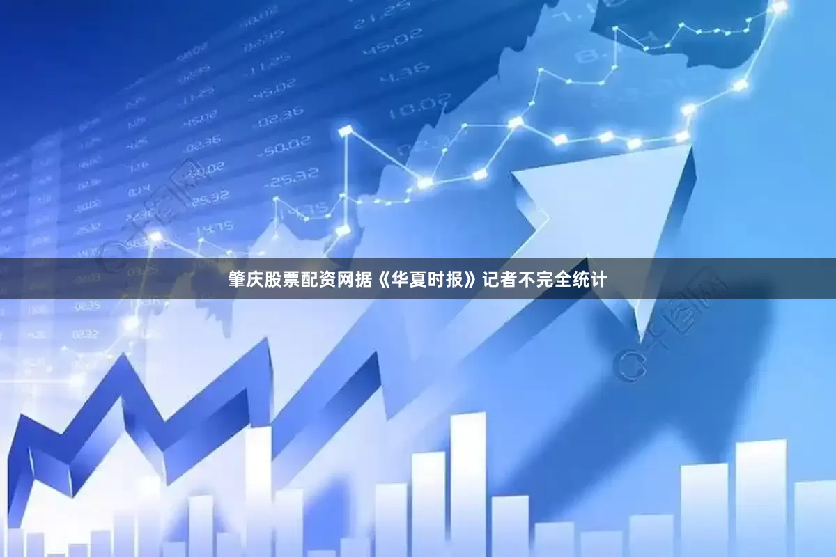 肇庆股票配资网　　据《华夏时报》记者不完全统计