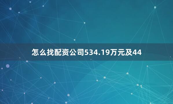 怎么找配资公司534.19万元及44