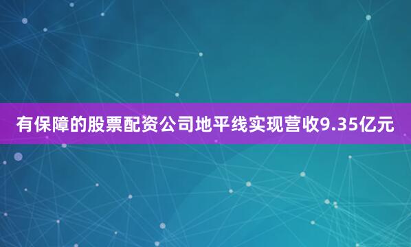 有保障的股票配资公司地平线实现营收9.35亿元