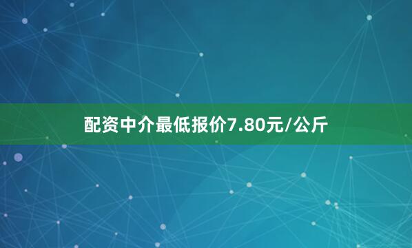 配资中介最低报价7.80元/公斤