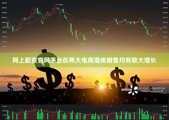 网上配资官网茅台在两大电商酒类销售均有较大增长