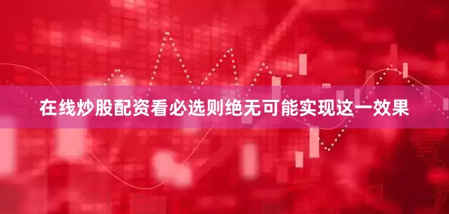 在线炒股配资看必选则绝无可能实现这一效果