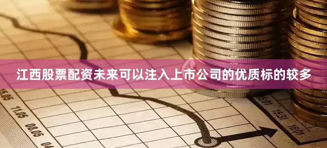 江西股票配资未来可以注入上市公司的优质标的较多