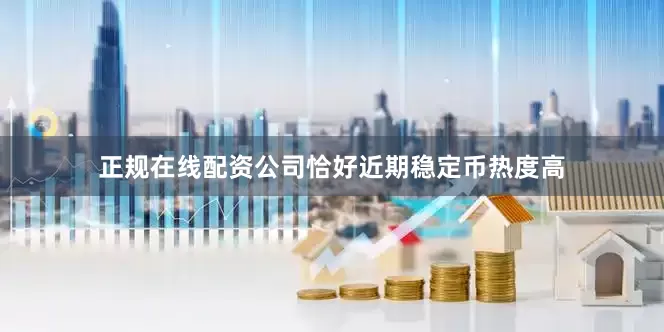 正规在线配资公司恰好近期稳定币热度高