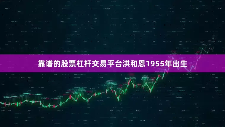 靠谱的股票杠杆交易平台洪和恩1955年出生