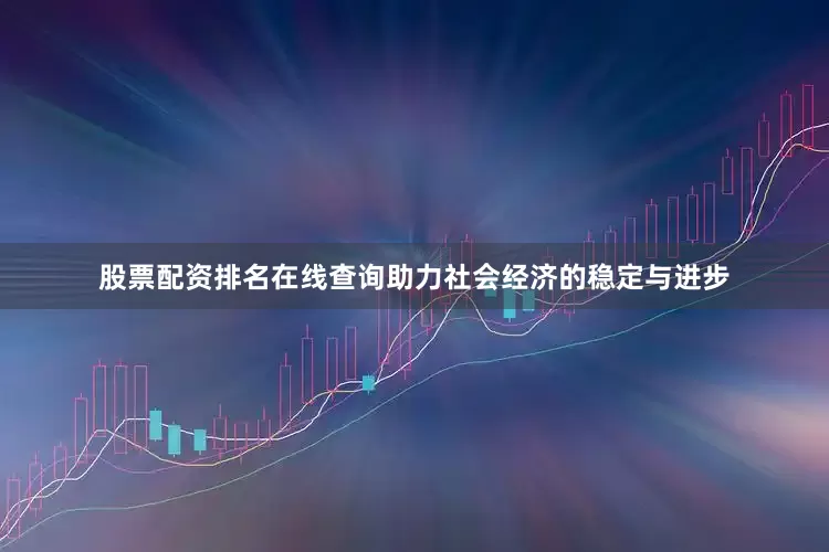 股票配资排名在线查询助力社会经济的稳定与进步