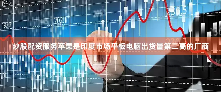 炒股配资服务苹果是印度市场平板电脑出货量第二高的厂商