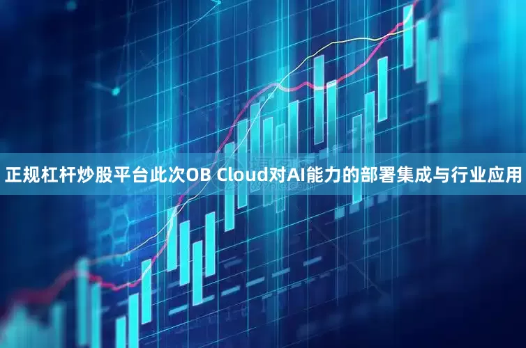 正规杠杆炒股平台此次OB Cloud对AI能力的部署集成与行业应用