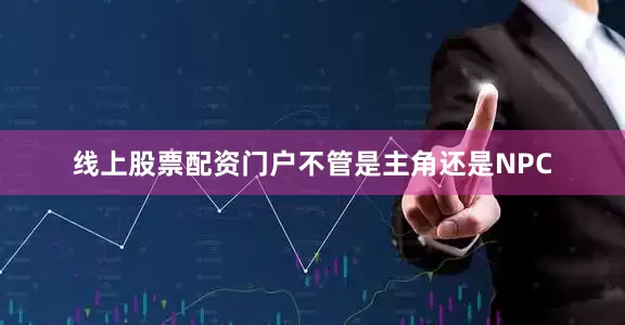 线上股票配资门户不管是主角还是NPC