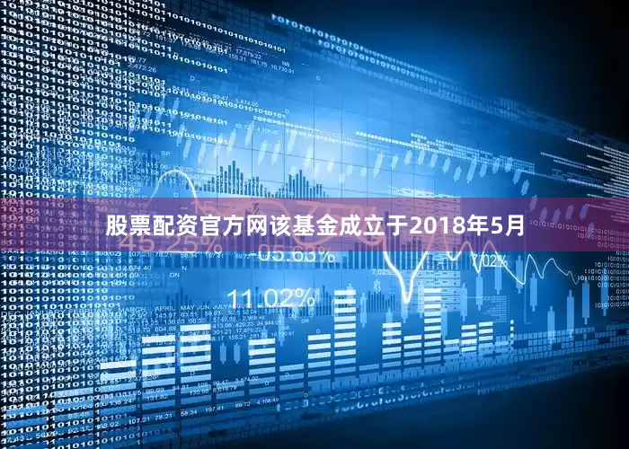 股票配资官方网该基金成立于2018年5月