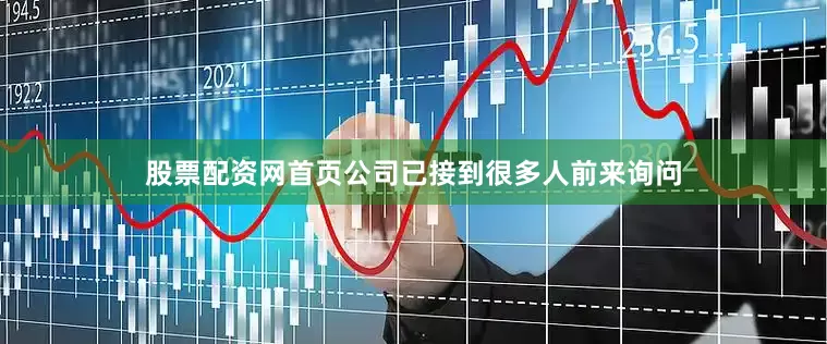 股票配资网首页公司已接到很多人前来询问