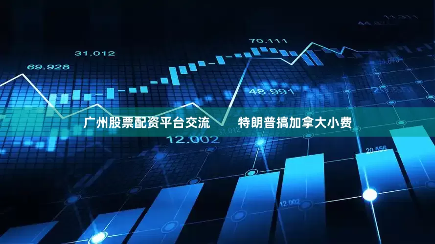 广州股票配资平台交流        特朗普搞加拿大小费