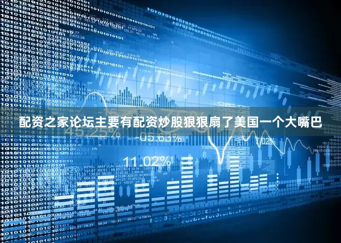 配资之家论坛主要有配资炒股狠狠扇了美国一个大嘴巴