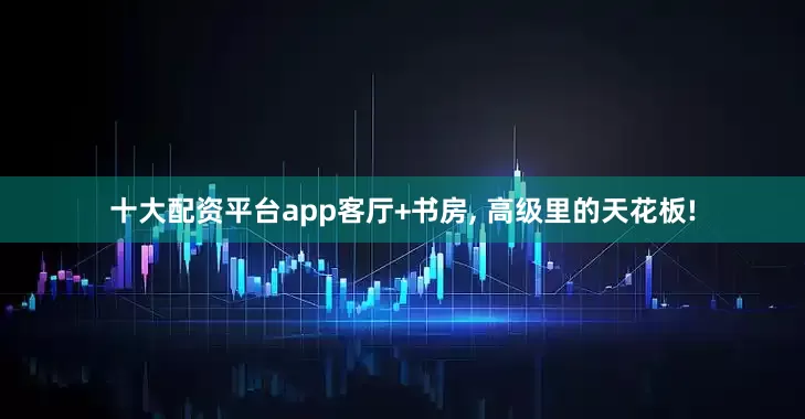 十大配资平台app客厅+书房, 高级里的天花板!