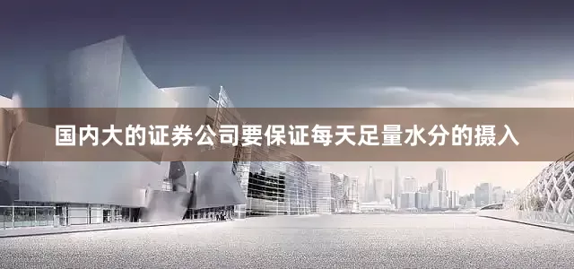 国内大的证券公司要保证每天足量水分的摄入