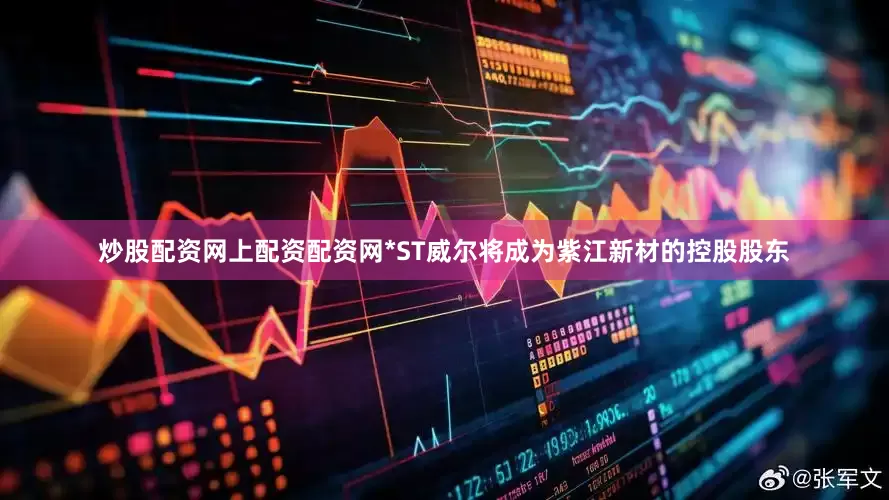 炒股配资网上配资配资网*ST威尔将成为紫江新材的控股股东