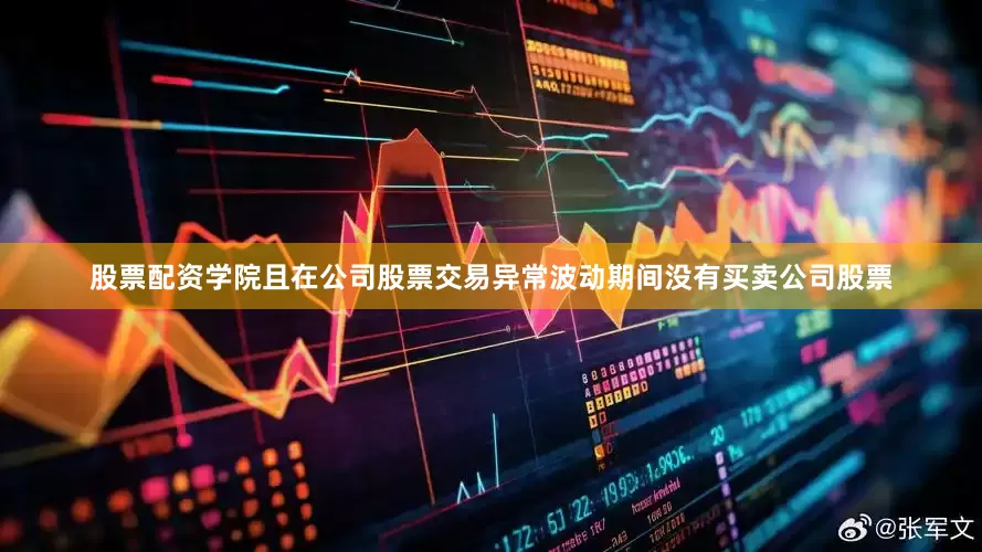 股票配资学院且在公司股票交易异常波动期间没有买卖公司股票