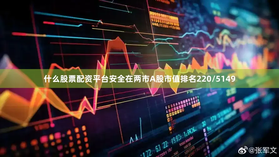 什么股票配资平台安全在两市A股市值排名220/5149