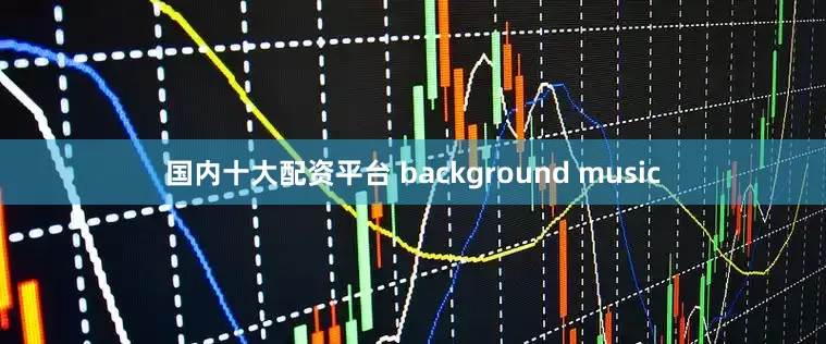 国内十大配资平台 background music