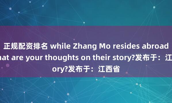 正规配资排名 while Zhang Mo resides abroad. What are your thoughts on their story?发布于：江西省