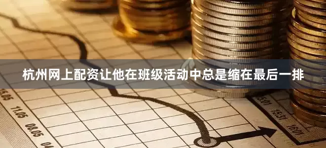 杭州网上配资让他在班级活动中总是缩在最后一排