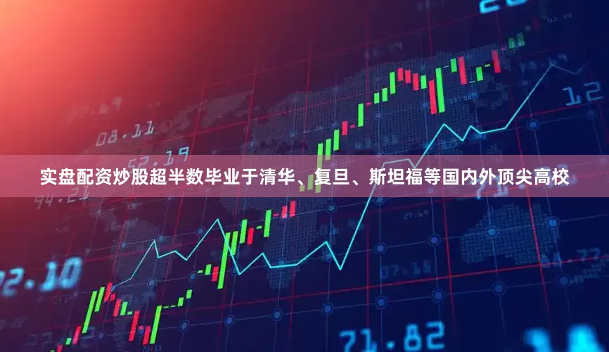 实盘配资炒股超半数毕业于清华、复旦、斯坦福等国内外顶尖高校