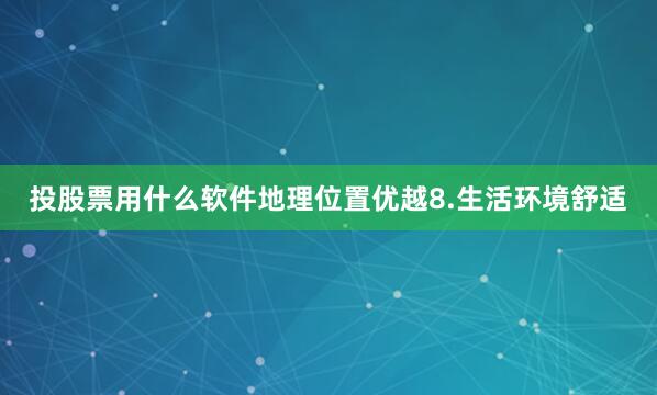 投股票用什么软件地理位置优越8.生活环境舒适