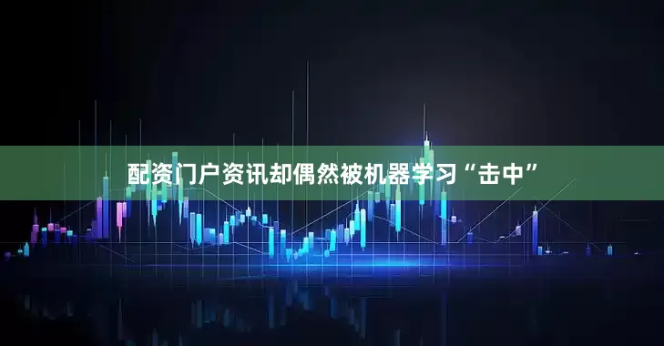 配资门户资讯却偶然被机器学习“击中”
