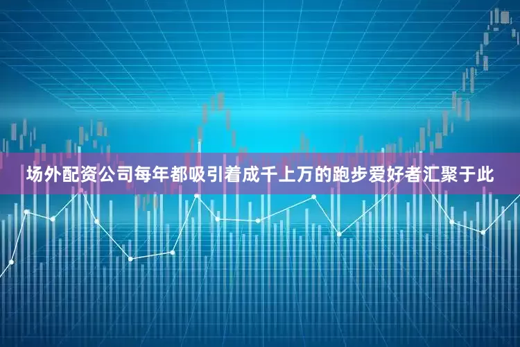 场外配资公司每年都吸引着成千上万的跑步爱好者汇聚于此