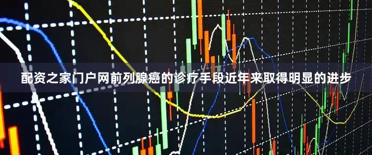 配资之家门户网前列腺癌的诊疗手段近年来取得明显的进步
