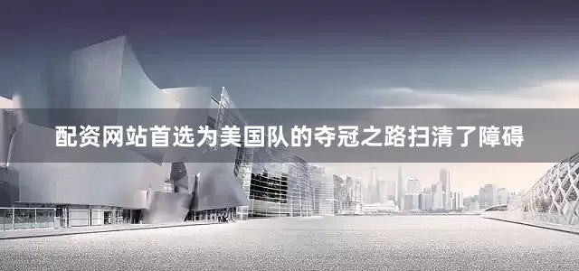 配资网站首选为美国队的夺冠之路扫清了障碍
