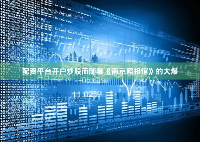 配资平台开户炒股而随着《南京照相馆》的大爆