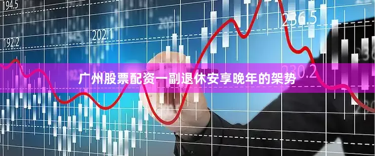广州股票配资一副退休安享晚年的架势