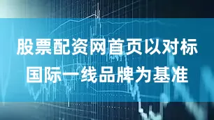股票配资网首页以对标国际一线品牌为基准