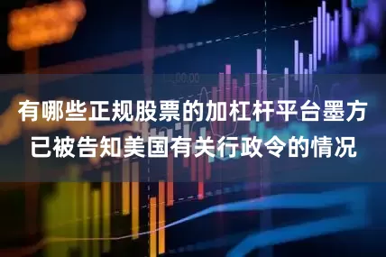 有哪些正规股票的加杠杆平台墨方已被告知美国有关行政令的情况