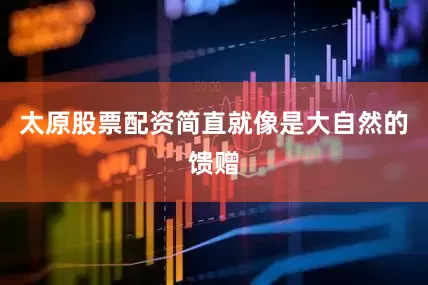 太原股票配资简直就像是大自然的馈赠