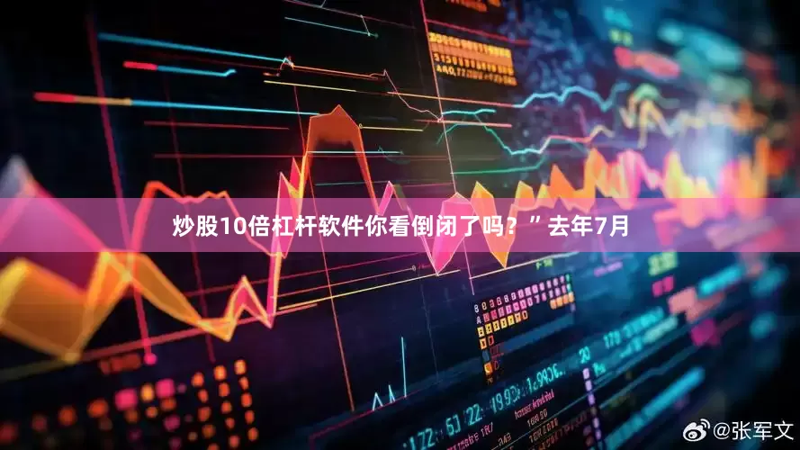 炒股10倍杠杆软件你看倒闭了吗？”去年7月