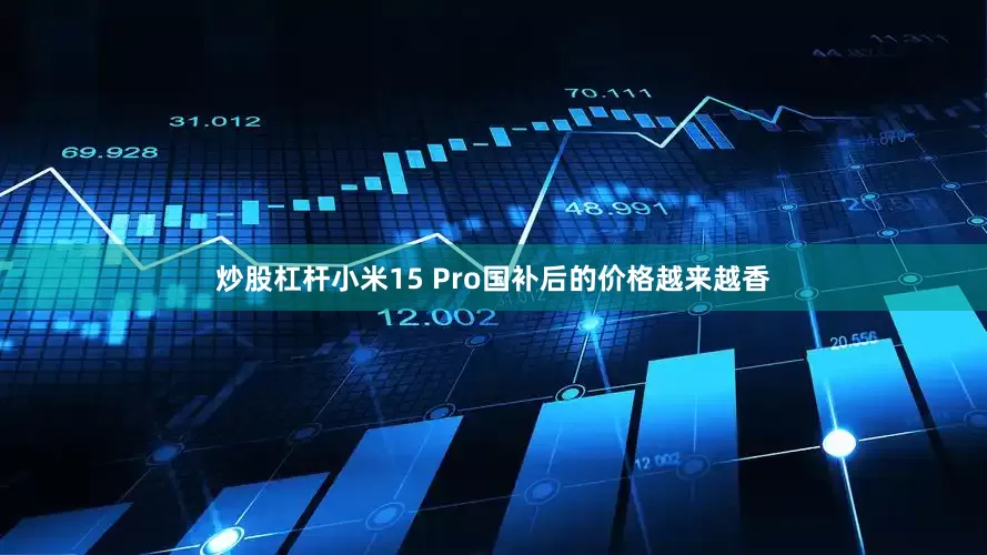 炒股杠杆小米15 Pro国补后的价格越来越香